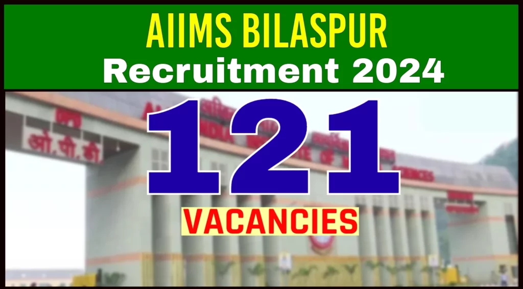 AIIMS Bilaspur Recruitment 2024 for 121 Vacancies 