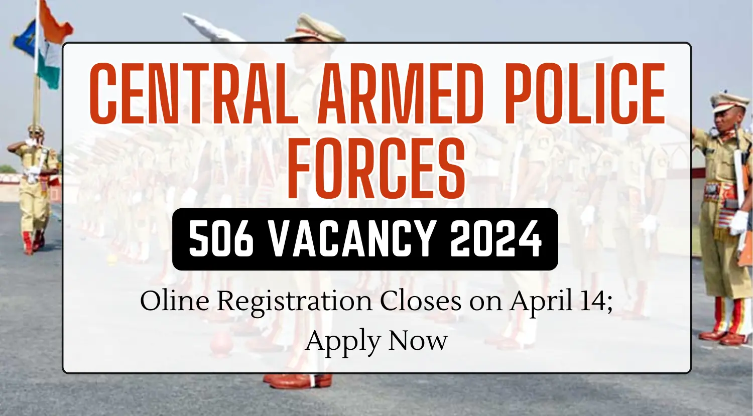 Central Armed Police Forces 500 Vacancy 2024 Oline Registration Closes on April 14 Apply Now