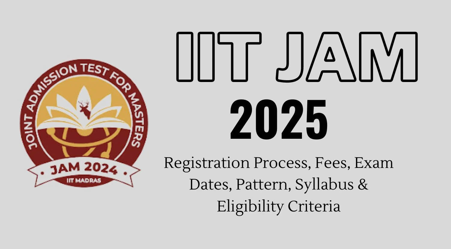 IIT JAM 2025 Registration Process, Fees, Exam Dates, Pattern, Syllabus & Eligibility Criteria