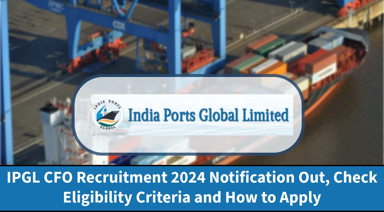IPGL CFO Recruitment 2024 Notification Out, Check Eligibility Criteria and How to Apply