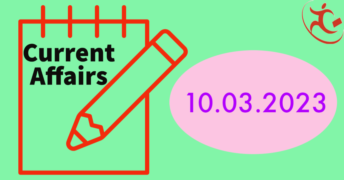 Daily Current Affairs: Date - 10.03.2023